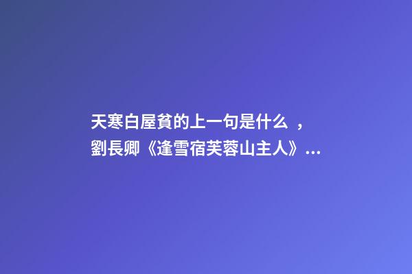 天寒白屋貧的上一句是什么，劉長卿《逢雪宿芙蓉山主人》賞析